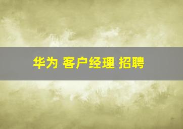 华为 客户经理 招聘